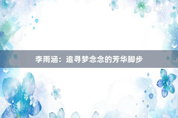 李雨涵：追寻梦念念的芳华脚步