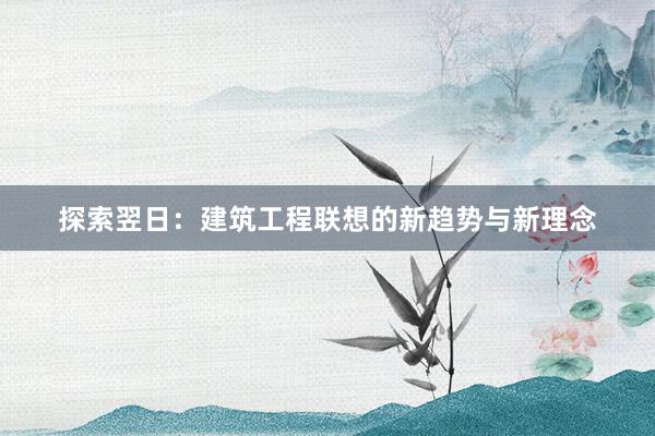 探索翌日：建筑工程联想的新趋势与新理念