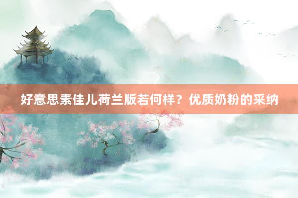 好意思素佳儿荷兰版若何样？优质奶粉的采纳