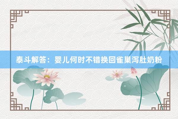泰斗解答：婴儿何时不错换回雀巢泻肚奶粉