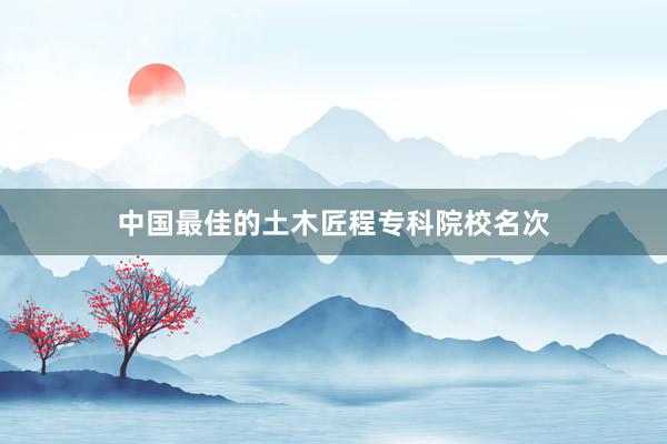 中国最佳的土木匠程专科院校名次