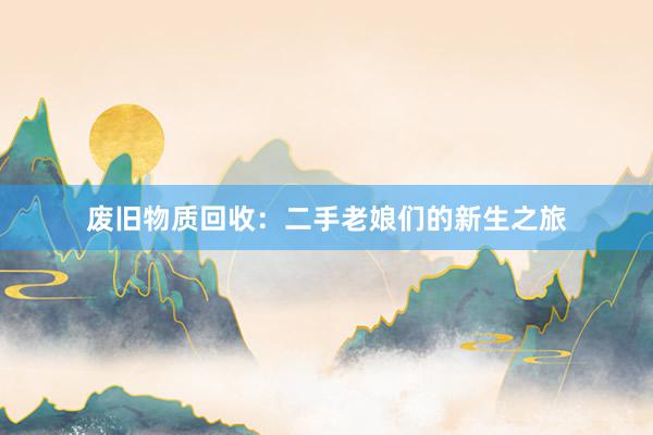 废旧物质回收：二手老娘们的新生之旅