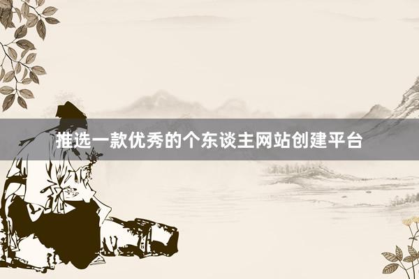 推选一款优秀的个东谈主网站创建平台