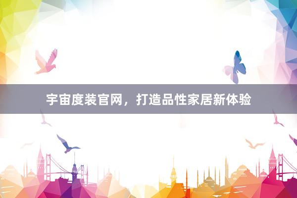 宇宙度装官网，打造品性家居新体验